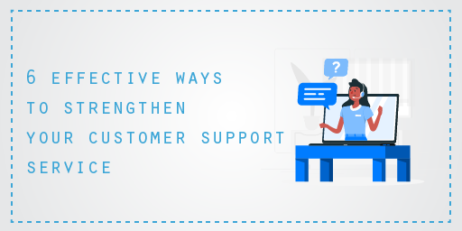 6 effective ways to strengthen your Customer Support Service